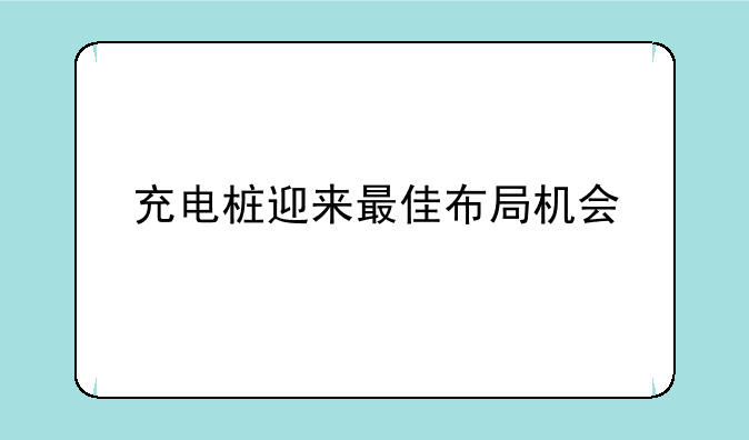 充电桩迎来最佳布局机会