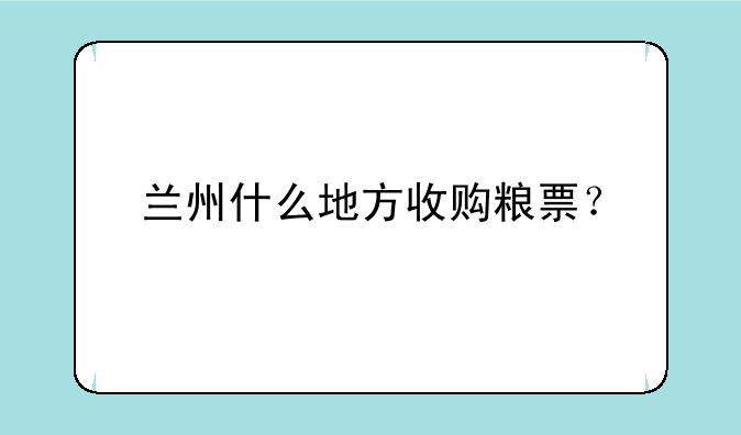 兰州什么地方收购粮票？