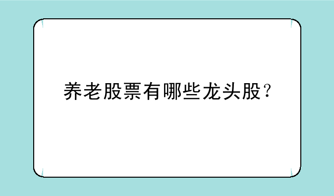 养老股票有哪些龙头股？