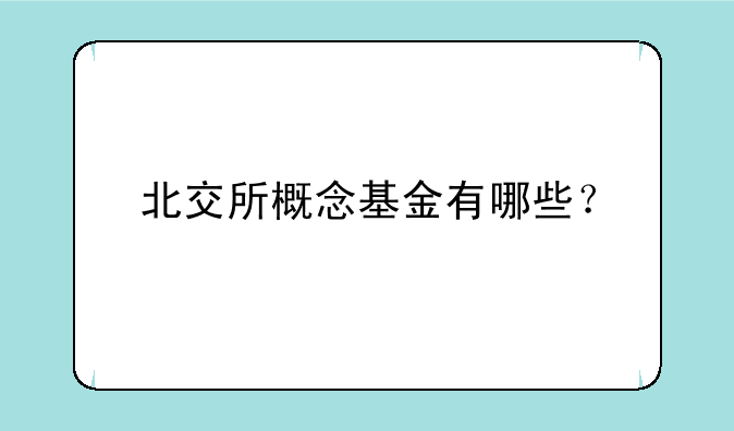 北交所概念基金有哪些？