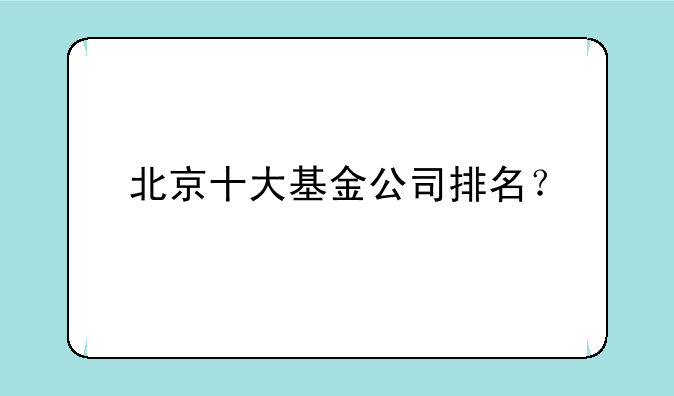 北京十大基金公司排名？