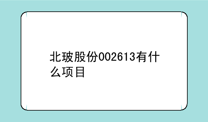 北玻股份002613有什么项目