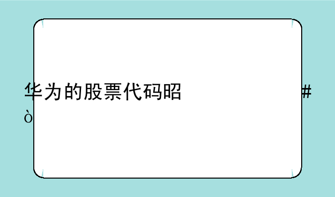 华为的股票代码是什么？