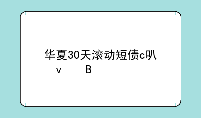 华夏30天滚动短债c可靠吗