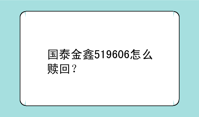 国泰金鑫519606怎么赎回？