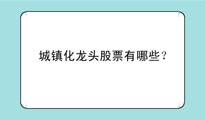 城镇化龙头股票有哪些？