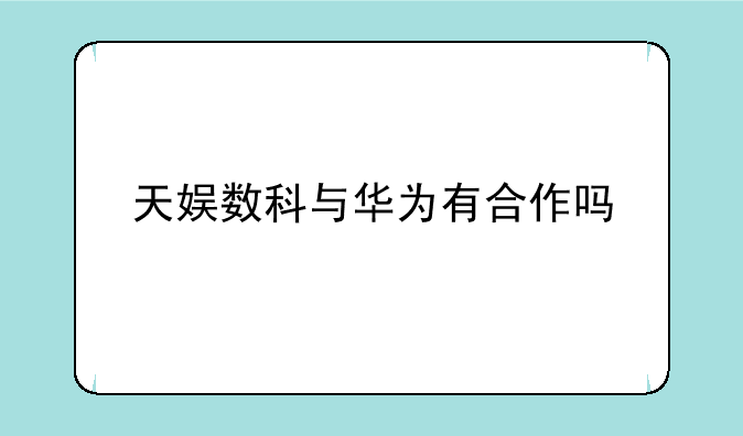 天娱数科与华为有合作吗