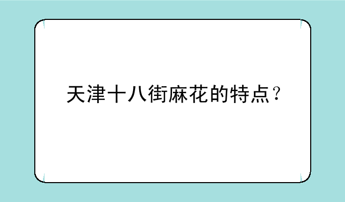 天津十八街麻花的特点？