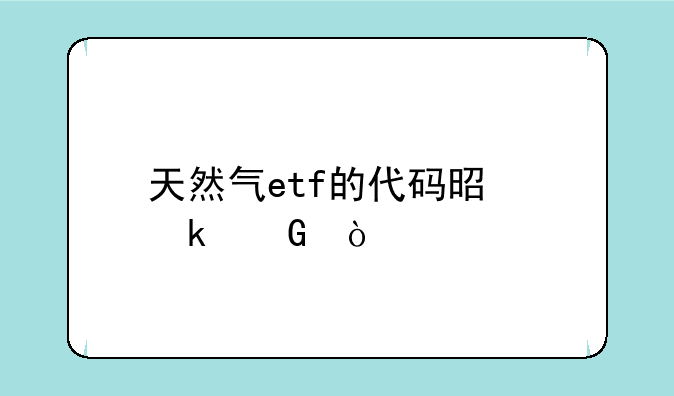 天然气etf的代码是多少？