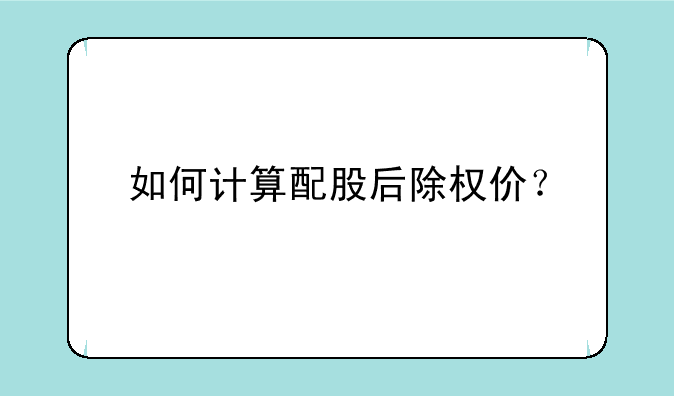 如何计算配股后除权价？