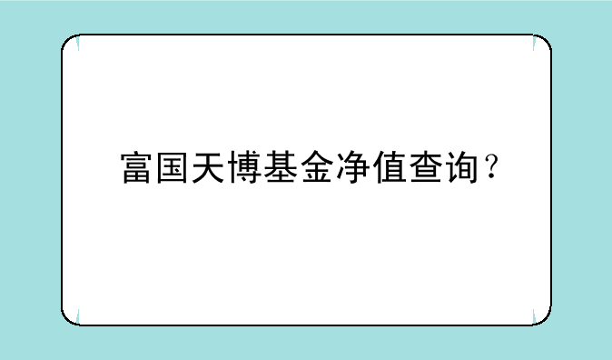 富国天博基金净值查询？