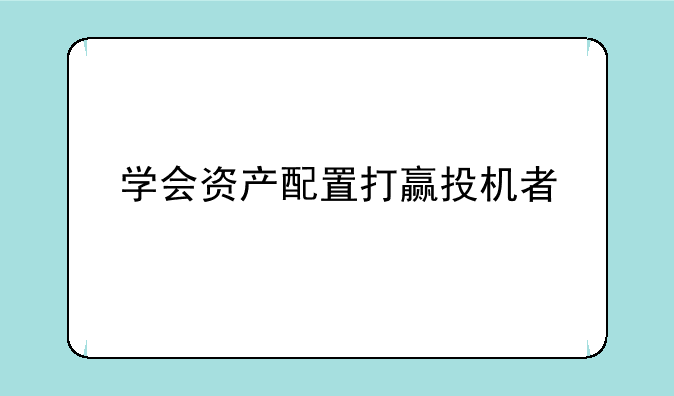 学会资产配置打赢投机者