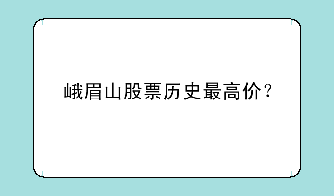 峨眉山股票历史最高价？