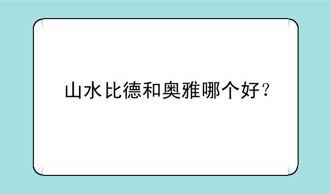 山水比德和奥雅哪个好？