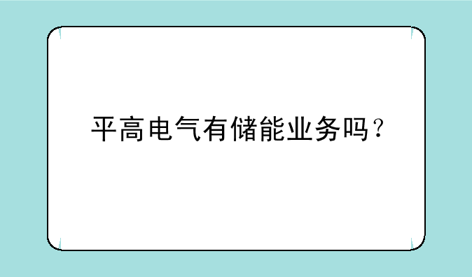 平高电气有储能业务吗？