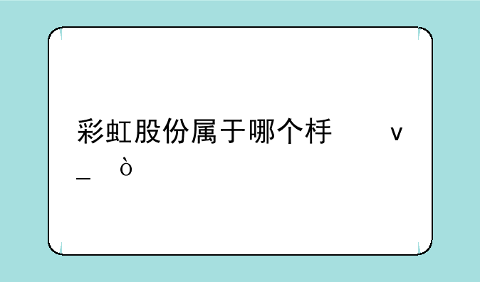 彩虹股份属于哪个板块？