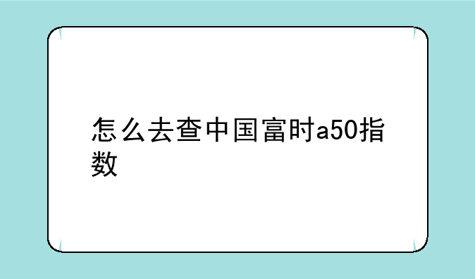 怎么去查中国富时a50指数