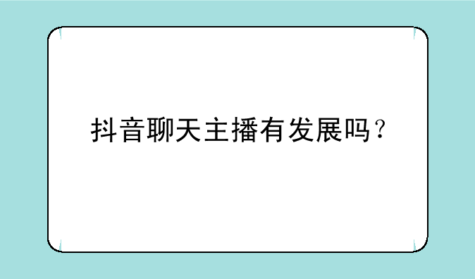 抖音聊天主播有发展吗？