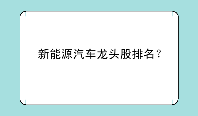 新能源汽车龙头股排名？