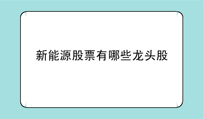 新能源股票有哪些龙头股