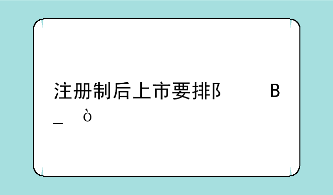 注册制后上市要排队吗？