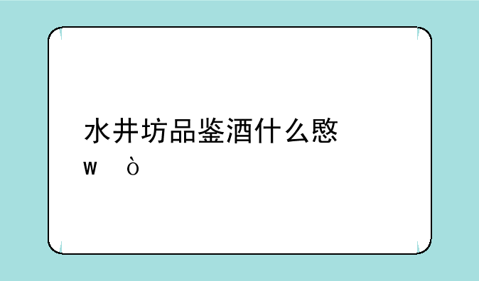 水井坊品鉴酒什么意思？