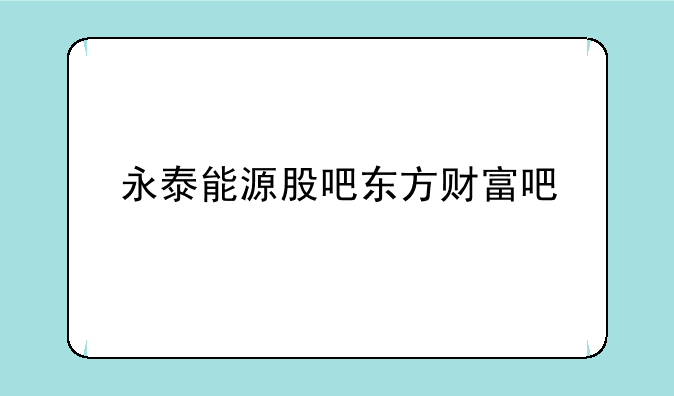 永泰能源股吧东方财富吧