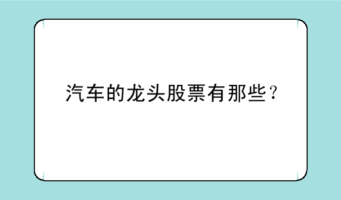 汽车的龙头股票有那些？