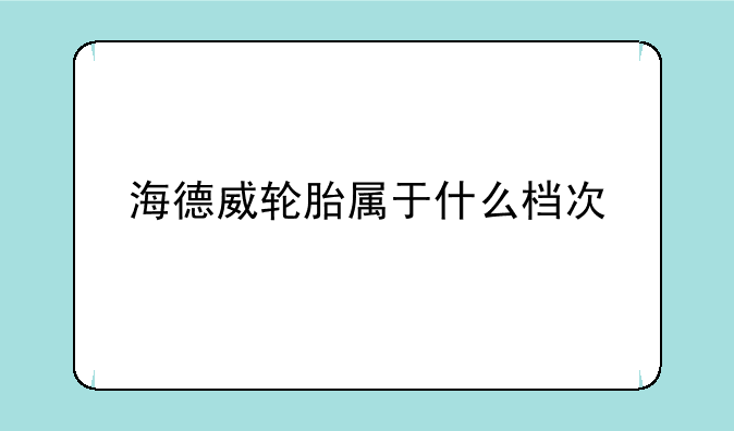 海德威轮胎属于什么档次