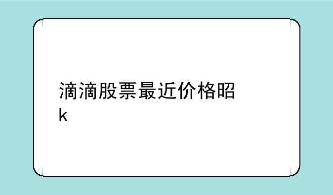 滴滴股票最近价格是多少