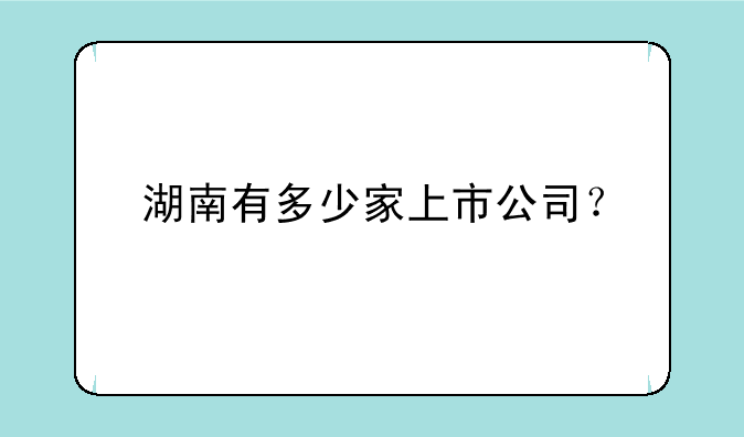 湖南有多少家上市公司？