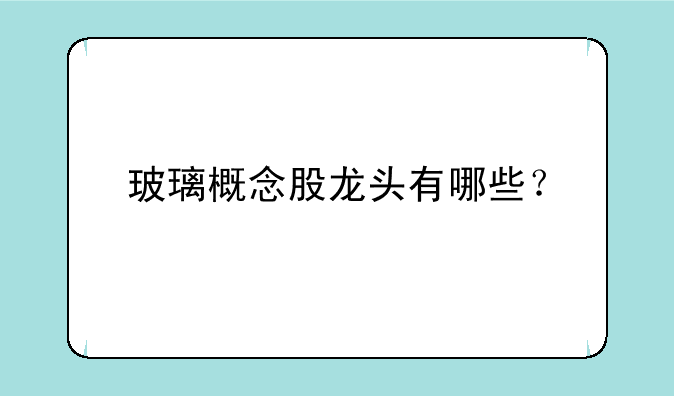 玻璃概念股龙头有哪些？