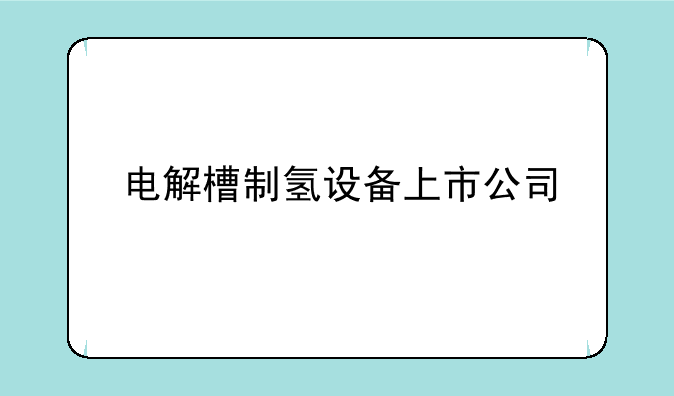 电解槽制氢设备上市公司