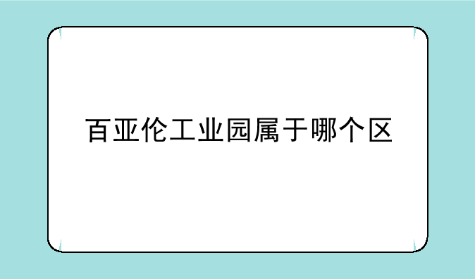 百亚伦工业园属于哪个区