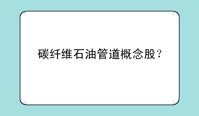 碳纤维石油管道概念股？