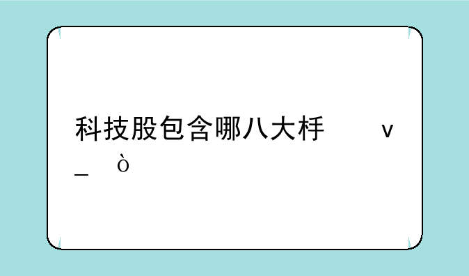 科技股包含哪八大板块？