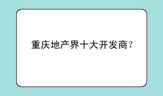 重庆地产界十大开发商？