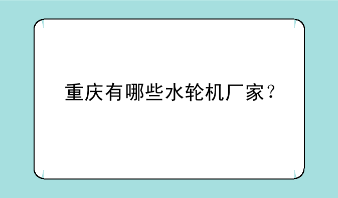 重庆有哪些水轮机厂家？