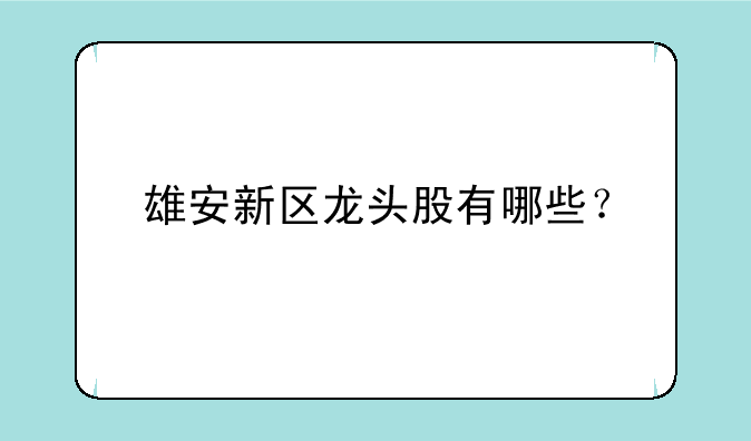 雄安新区龙头股有哪些？