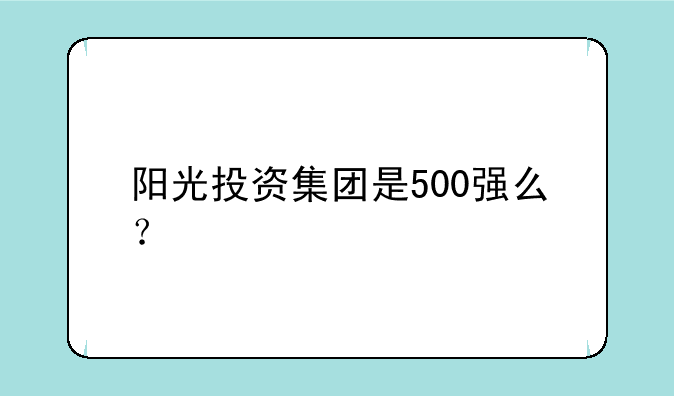 阳光投资集团是500强么？