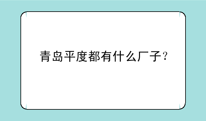 青岛平度都有什么厂子？