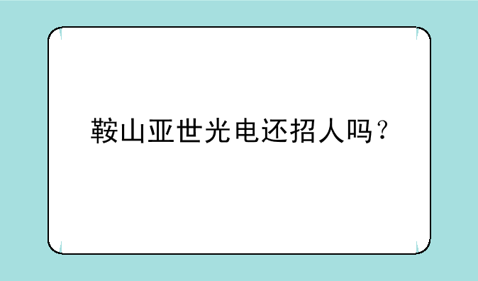 鞍山亚世光电还招人吗？