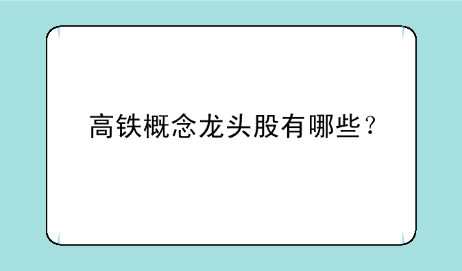 高铁概念龙头股有哪些？