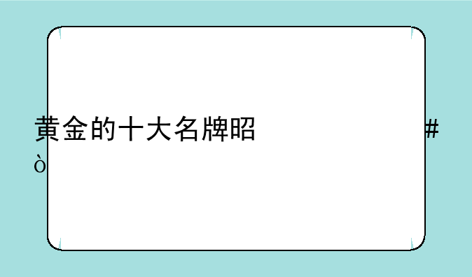 黄金的十大名牌是什么？