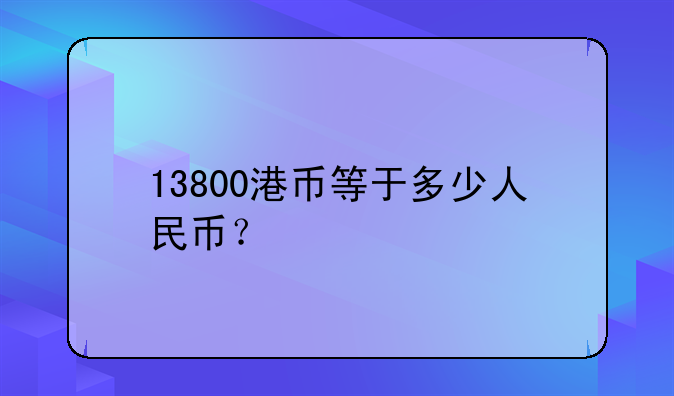 13800港币等于多少人民币？