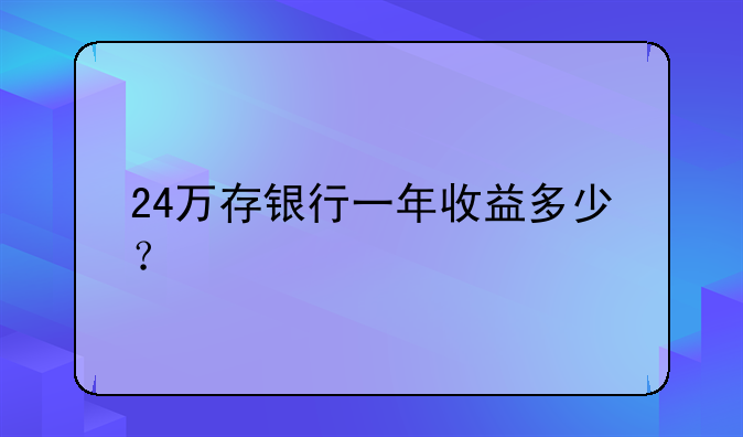 24万存银行一年收益多少？