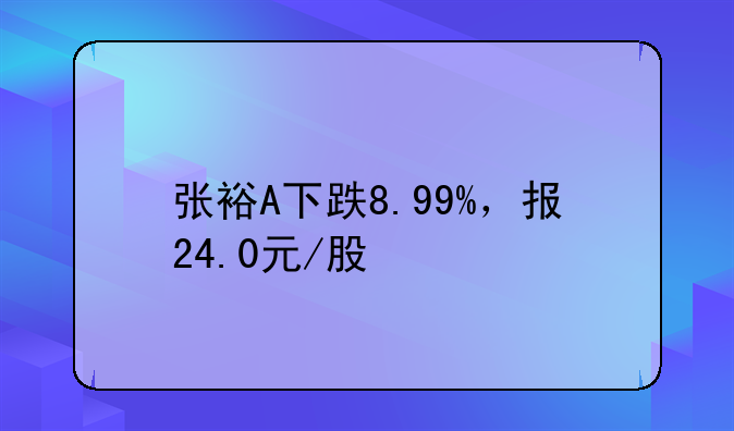 张裕A下跌8.99%，报24.0元/股