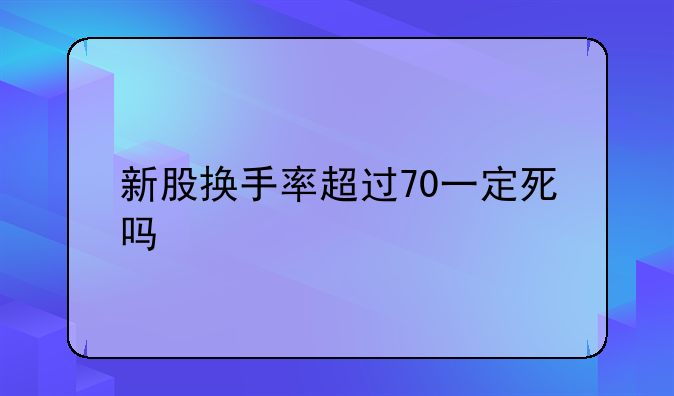 新股换手率超过70一定死吗