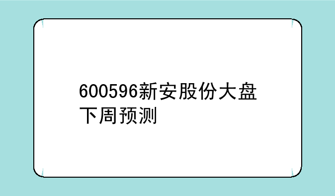 600596新安股份大盘下周预测