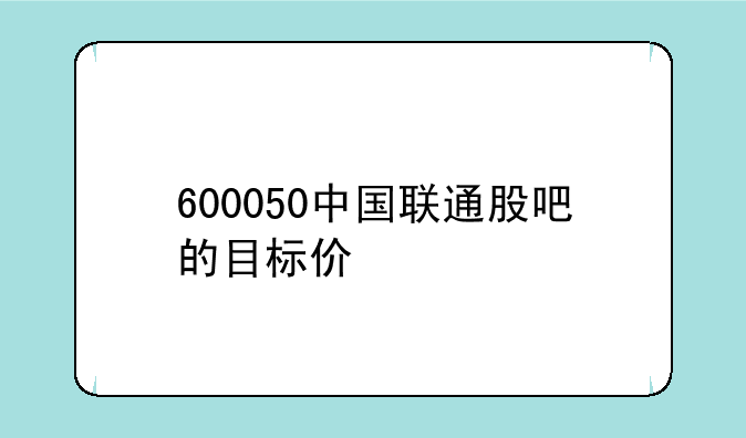 600050中国联通股吧的目标价